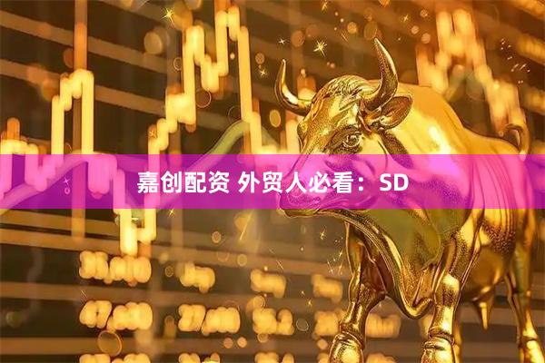 嘉创配资 外贸人必看：SD