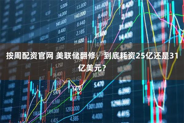 按周配资官网 美联储翻修,到底耗资25亿还是31亿美元?