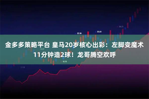 金多多策略平台 皇马20岁核心出彩:左脚变魔术11分钟造2球!龙哥腾空欢呼