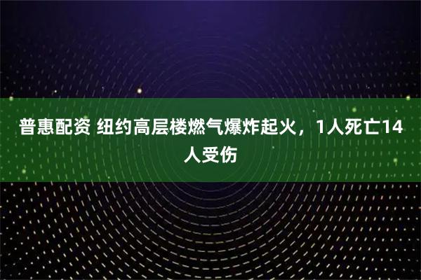 普惠配资 纽约高层楼燃气爆炸起火，1人死亡14人受伤
