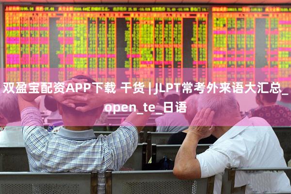 双盈宝配资APP下载 干货 | JLPT常考外来语大汇总_open_te_日语