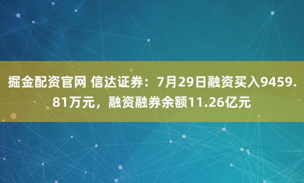 掘金配资官网 信达证券：7月29日融资买入9459.81万元，融资融券余额11.26亿元