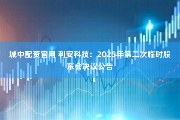 城中配资官网 利安科技：2025年第二次临时股东会决议公告