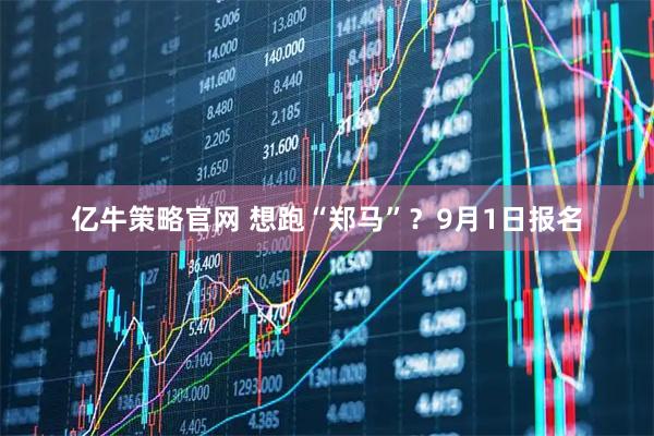 亿牛策略官网 想跑“郑马”？9月1日报名