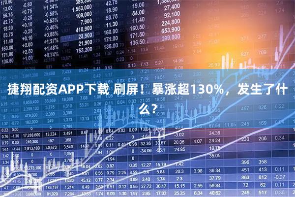 捷翔配资APP下载 刷屏！暴涨超130%，发生了什么？