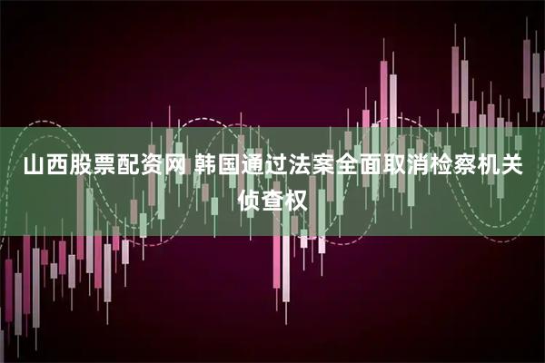 山西股票配资网 韩国通过法案全面取消检察机关侦查权